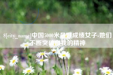 哈密中国5000米最好成绩女子-她们不断突破自我的精神