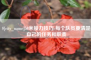 哈密50米接力技巧-每个队员要清楚自己的任务和职责