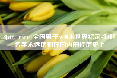 哈密全国男子5000米世界纪录-他的名字永远铭刻在国内田径历史上