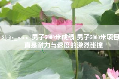 哈密男子5000米成绩-男子5000米项目一直是耐力与速度的激烈碰撞
