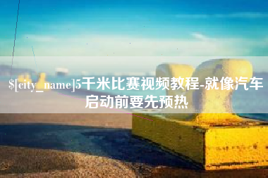 哈密5千米比赛视频教程-就像汽车启动前要先预热