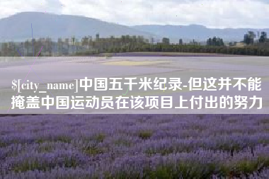 哈密中国五千米纪录-但这并不能掩盖中国运动员在该项目上付出的努力