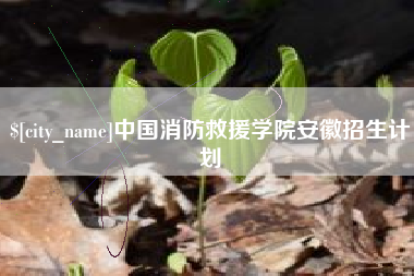哈密中国消防救援学院安徽招生计划