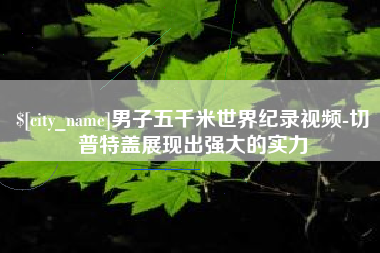 哈密男子五千米世界纪录视频-切普特盖展现出强大的实力