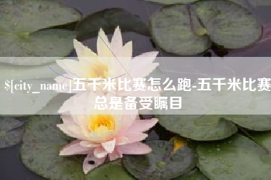 哈密五千米比赛怎么跑-五千米比赛总是备受瞩目