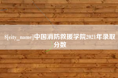 哈密中国消防救援学院2021年录取分数