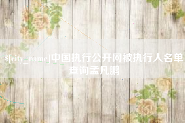 哈密中国执行公开网被执行人名单查询孟凡鹏