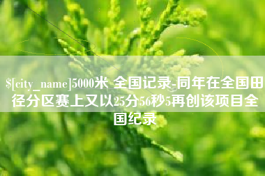 哈密5000米 全国记录-同年在全国田径分区赛上又以25分56秒5再创该项目全国纪录