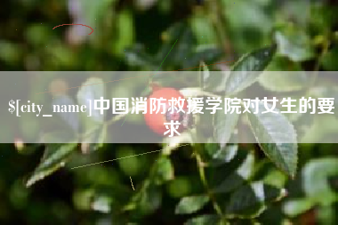 哈密中国消防救援学院对女生的要求