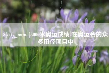 哈密5000米奥运成绩-在奥运会的众多田径项目中