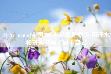 哈密中国5000米纪录是多少-用汗水和拼搏书写了属于自己