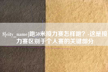哈密跑50米接力赛怎样跑？-这是接力赛区别于个人赛的关键部分