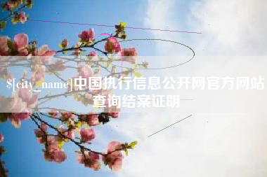 哈密中国执行信息公开网官方网站查询结案证明