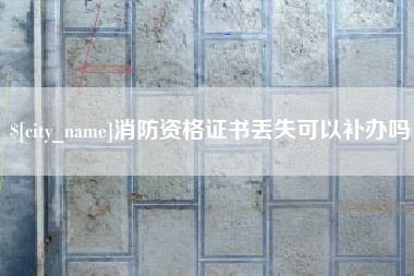哈密消防资格证书丢失可以补办吗