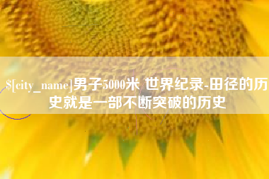 哈密男子5000米 世界纪录-田径的历史就是一部不断突破的历史