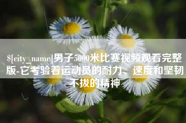 哈密男子5000米比赛视频观看完整版-它考验着运动员的耐力、速度和坚韧不拔的精神
