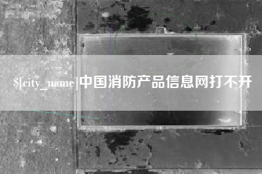 哈密中国消防产品信息网打不开