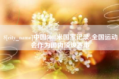 哈密中国5000米国家记录-全国运动会作为国内顶级赛事