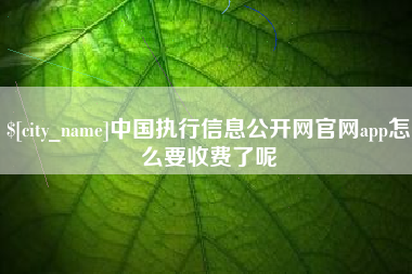 哈密中国执行信息公开网官网app怎么要收费了呢
