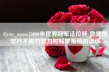哈密5000米世界冠军法拉赫-他凭借坚持不懈的努力和科学系统的训练