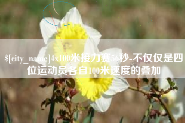 哈密4x100米接力赛56秒-不仅仅是四位运动员各自100米速度的叠加