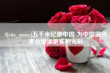 哈密五千米纪录中国-为中国田径事业增添更多的光彩