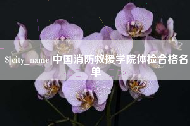 哈密中国消防救援学院体检合格名单