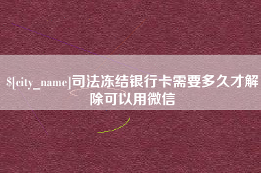 哈密司法冻结银行卡需要多久才解除可以用微信
