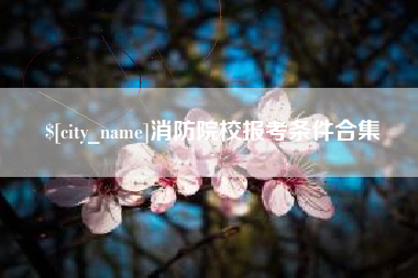 哈密消防院校报考条件合集